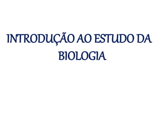 INTRODUÇÃO AO ESTUDO DA
BIOLOGIA
 