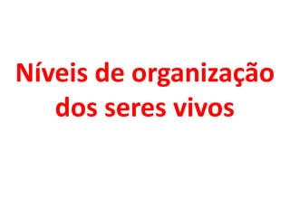 Níveis de organização
dos seres vivos
 