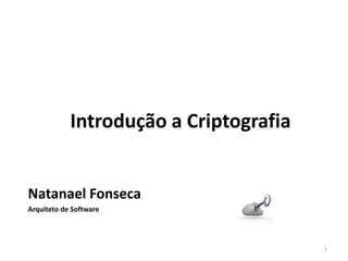Introdução a Criptografia


Natanael Fonseca
Arquiteto de Software




                                        1
 
