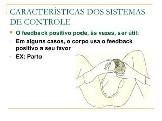 CARACTERÍSTICAS DOS SISTEMAS
DE CONTROLE
 O feedback positivo pode, às vezes, ser útil:
- Em alguns casos, o corpo usa o feedback
positivo a seu favor
- EX: Parto
 