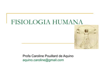 FISIOLOGIA HUMANA
Profa Caroline Pouillard de Aquino
aquino.caroline@gmail.com
 