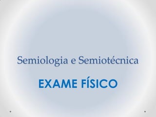 Semiologia e Semiotécnica
EXAME FÍSICO
 