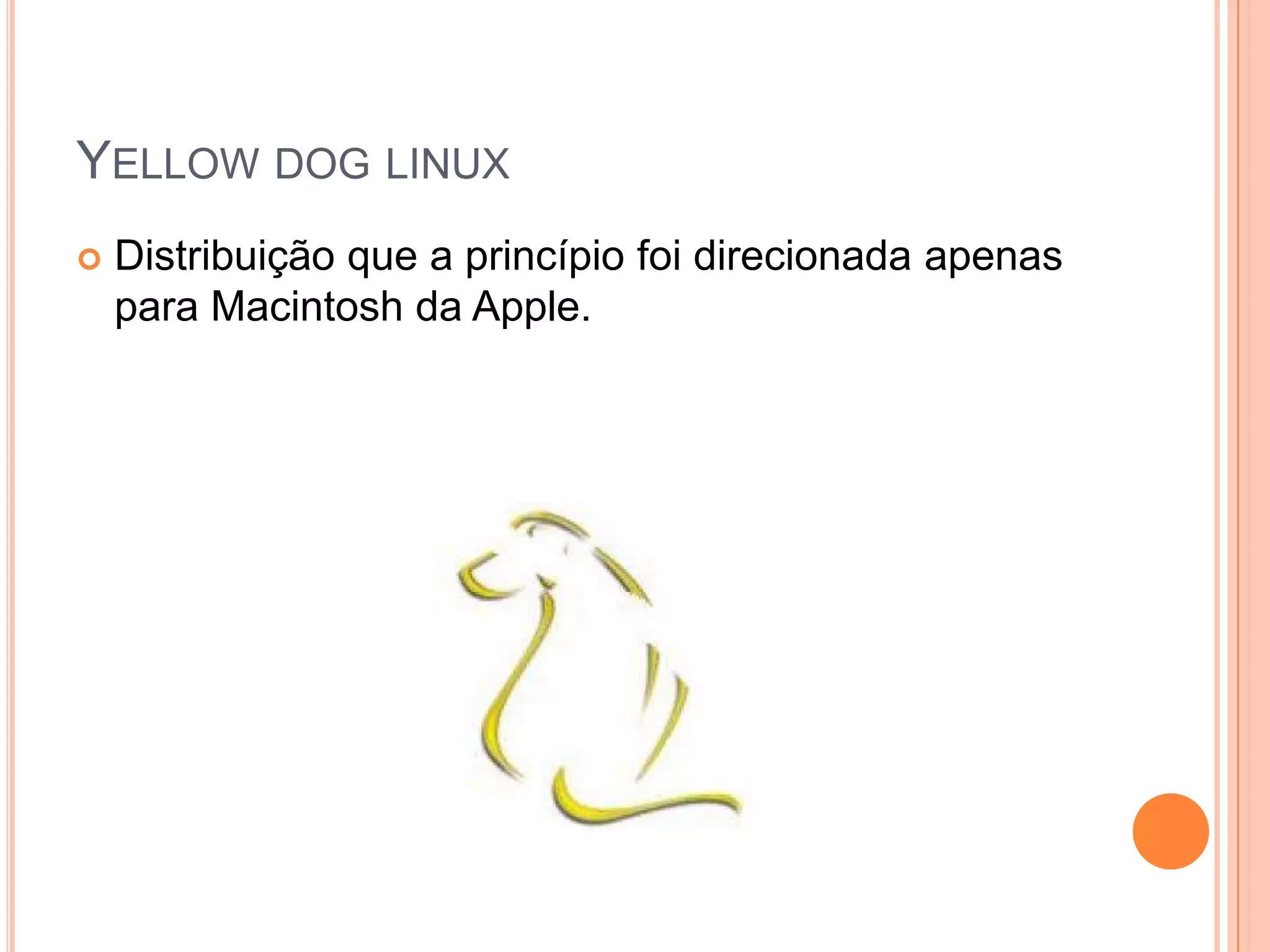 YELLOW DOG LINUX
   Distribuição que a princípio foi direcionada apenas
    para Macintosh da Apple.
 