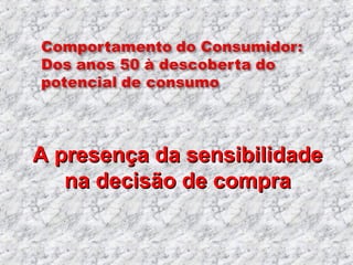 A presença da sensibilidadeA presença da sensibilidade
na decisão de comprana decisão de compra
 