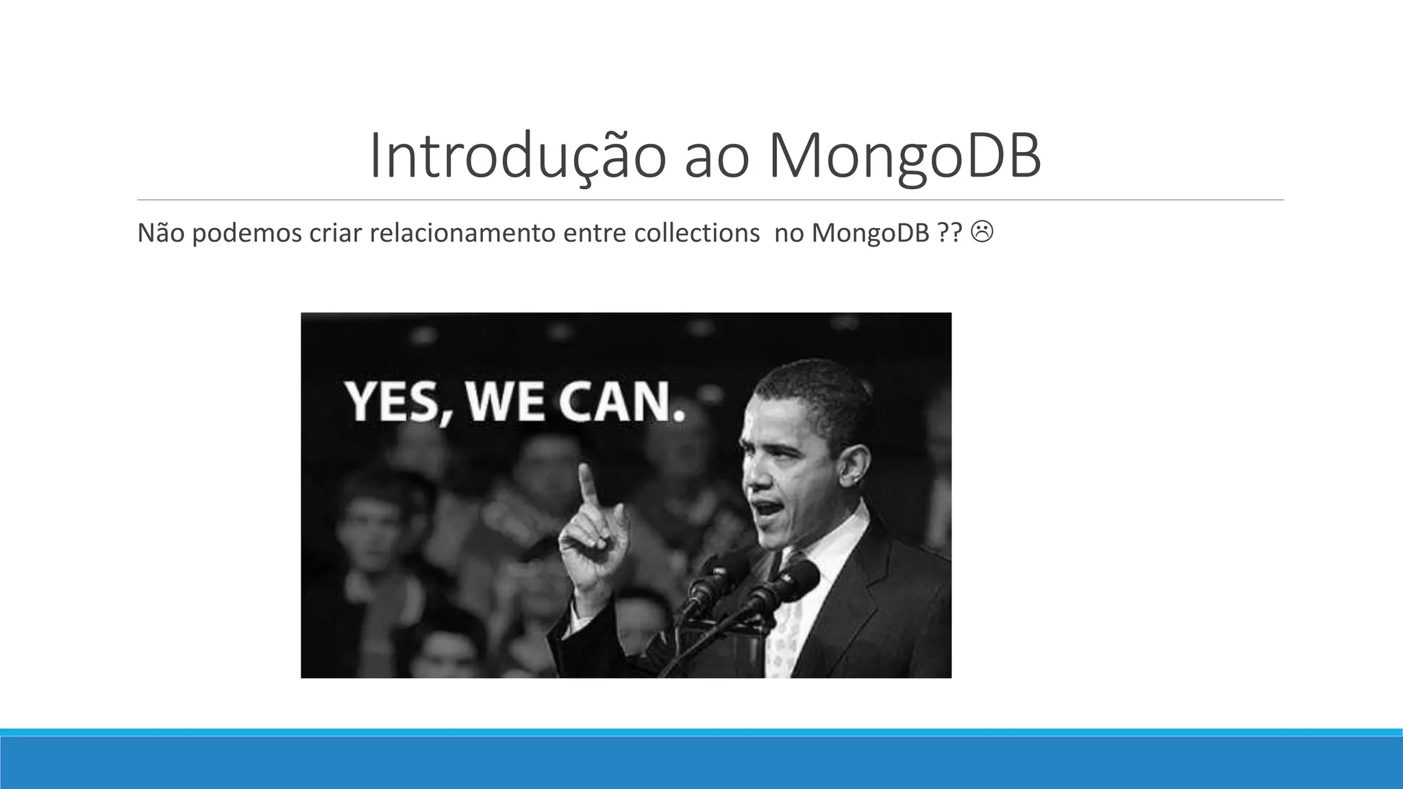 Introdução ao MongoDB
Não podemos criar relacionamento entre collections no MongoDB ?? 
 