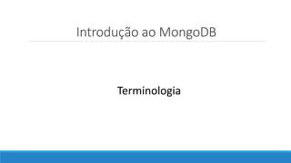 Introdução ao MongoDB
Terminologia
 
