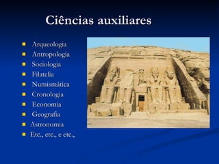 Ciências auxiliares Arqueologia  Antropologia Sociologia Filatelia Numismática Cronologia Economia Geografia Astronomia Etc., etc., e etc., 
