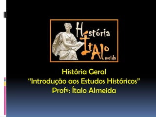 História Geral
“Introdução aos Estudos Históricos”
       Profº: Ítalo Almeida
 