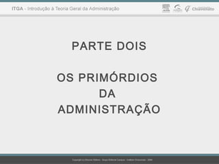 PARTE DOIS
OS PRIMÓRDIOS
DA
ADMINISTRAÇÃO
 