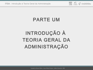 PARTE UM
INTRODUÇÃO À
TEORIA GERAL DA
ADMINISTRAÇÃO
 