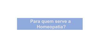 Para quem serve a
Homeopatia?
 