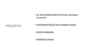 PRINCÍPIOS
• LEI DOS SEMELHANTES (Similia Similibus
Curantur)
• EXPERIMENTAÇÃO NO HOMEM SADIO
• DOSES MÍNIMAS
• REMÉDIO ÚNICO
 