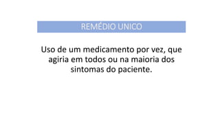 REMÉDIO UNICO
Uso de um medicamento por vez, que
agiria em todos ou na maioria dos
sintomas do paciente.
 