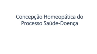 Concepção Homeopática do
Processo Saúde-Doença
 