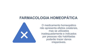 FARMACOLOGIA HOMEOPÁTICA
O medicamento homeopático
não apresenta efeitos colaterais,
mas se utilizados
inadequadamente e indicados
por pessoas não habilitadas
poderão trazer danos
irreparáveis.
 
