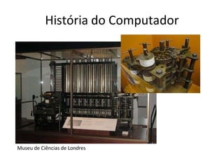 História do Computador
Museu de Ciências de Londres
 