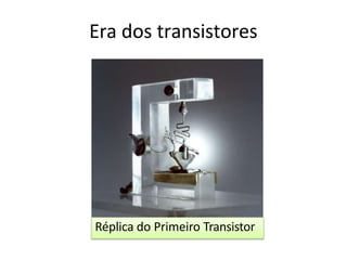 Era dos transistores
Réplica do Primeiro Transistor
 