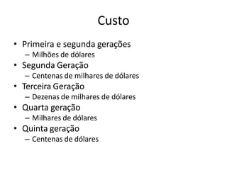 Custo
• Primeira e segunda gerações
– Milhões de dólares
• Segunda Geração
– Centenas de milhares de dólares
• Terceira Geração
– Dezenas de milhares de dólares
• Quarta geração
– Milhares de dólares
• Quinta geração
– Centenas de dólares
 