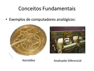 Conceitos Fundamentais
• Exemplos de computadores analógicos:
Astrolábio Analisador Diferencial
 
