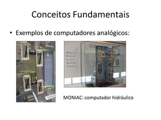Conceitos Fundamentais
• Exemplos de computadores analógicos:
MONIAC: computador hidráulico
 