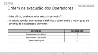 Ordem de execução dos Operadores
• Mas afinal, qual operador executar primeiro?
• A prioridade dos operadores é definida abaixo, onde o maior grau de
prioridade é executado primeiro:
 