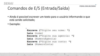 Comandos de E/S (Entrada/Saída)
• Ainda é possível escrever um texto para o usuário informando o que
está sendo solicitado;
• Exemplo:
 