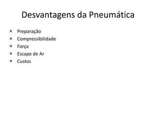 Desvantagens da Pneumática
×   Preparação
×   Compressibilidade
×   Força
×   Escape de Ar
×   Custos
 