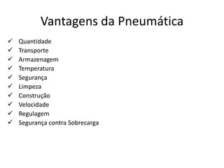 Vantagens da Pneumática
   Quantidade
   Transporte
   Armazenagem
   Temperatura
   Segurança
   Limpeza
   Construção
   Velocidade
   Regulagem
   Segurança contra Sobrecarga
 