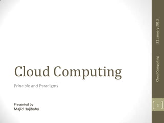 31 January 2013
Cloud Computing

Cloud Computing
Principle and Paradigms

Presented by

Majid Hajibaba

1

 