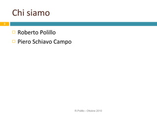 Chi siamo Roberto Polillo Piero Schiavo Campo R.Polillo - Ottobre 2010 