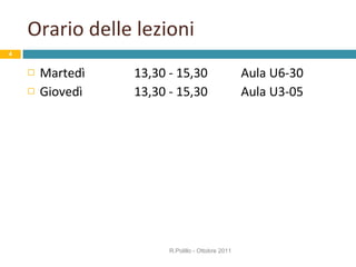Orario delle lezioni Martedì 13,30 - 15,30  Aula U6-30 Giovedì 1 3 ,30 - 1 5 ,30 Aula U3-05 R.Polillo - Ottobre 2011 