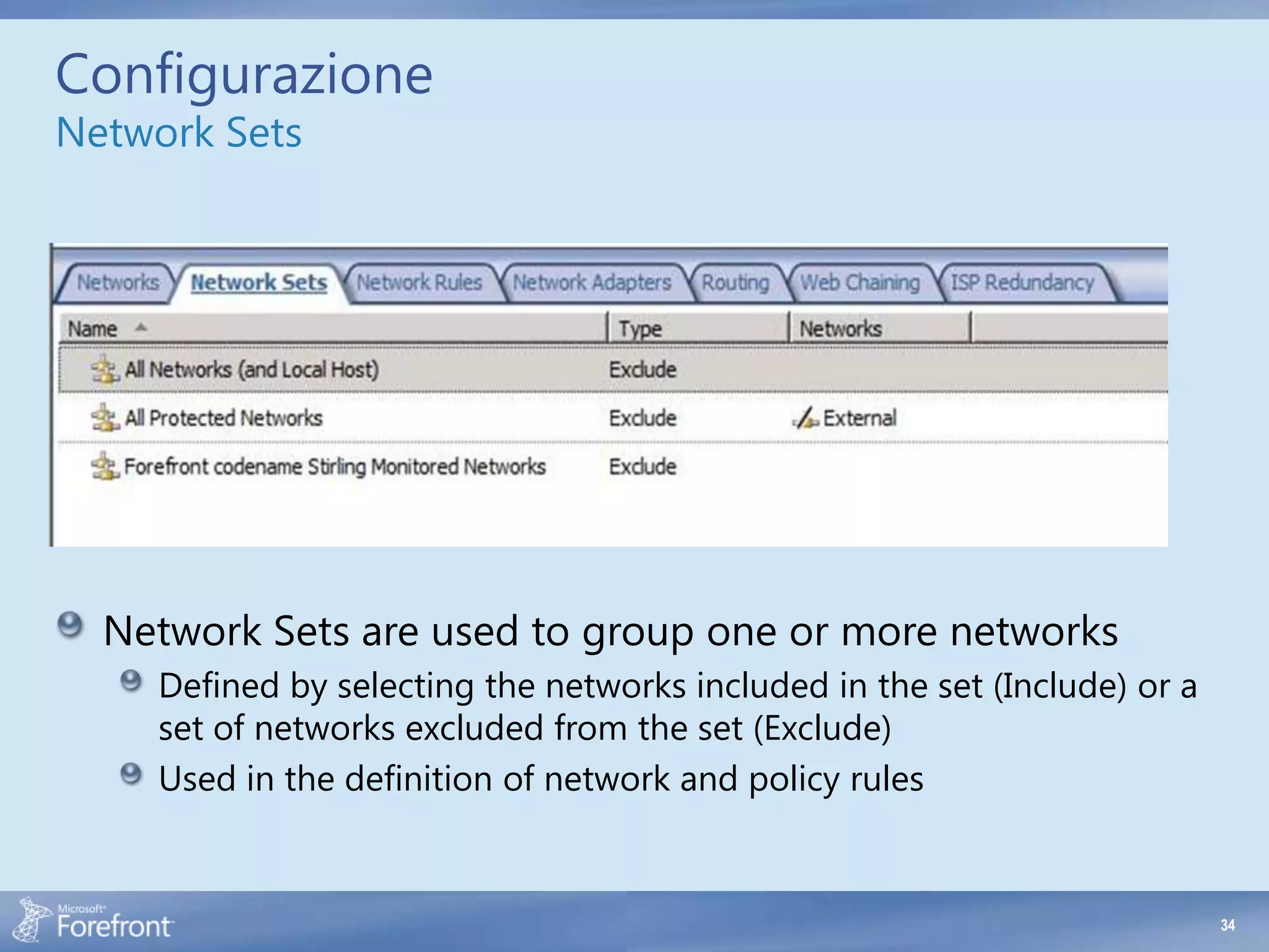 Configurazione
Network Sets




  Network Sets are used to group one or more networks
     Defined by selecting the networks included in the set (Include) or a
     set of networks excluded from the set (Exclude)
     Used in the definition of network and policy rules


                                                                            34
 