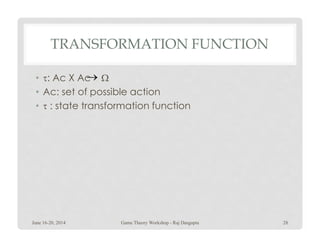 TRANSFORMATION FUNCTION
• τ: Ac X Ac Ω
• Ac: set of possible action
• τ : state transformation function
→
June 16-20, 2014 28Game Theory Workshop - Raj Dasgupta
 