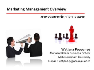 Marketing Management Overview
                ภาพรวมการจัดการการตลาด




                             Watjana Poopanee
                     Mahasarakham Business School
                             Mahasarakham University
                    E-mail : watjana.p@acc.msu.ac.th
                                                  1
 