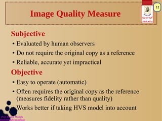 Prof. Khaled Mostafa
khaledms@fci-cu.edu.eg
‫الحاسبات‬ ‫كلية‬
‫المعـلومات‬ ‫و‬
11
Image Quality Measure
Subjective
● Evalu...