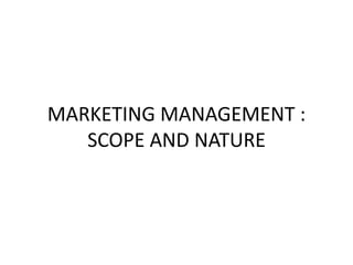 MARKETING MANAGEMENT :
SCOPE AND NATURE
 