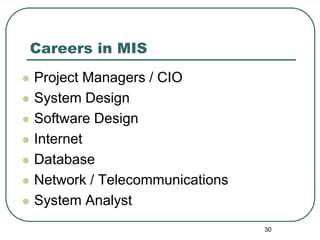 30
Careers in MIS
 Project Managers / CIO
 System Design
 Software Design
 Internet
 Database
 Network / Telecommunications
 System Analyst
 