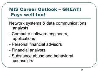 31
MIS Career Outlook – GREAT!
Pays well too!
Network systems & data communications
analysts
- Computer software engineers,
applications
- Personal financial advisors
- Financial analysts
- Substance abuse and behavioral
counselors
 