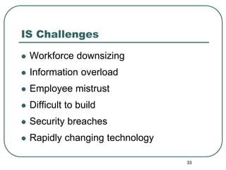 33
IS Challenges
 Workforce downsizing
 Information overload
 Employee mistrust
 Difficult to build
 Security breaches
 Rapidly changing technology
 