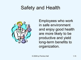Safety and Health Employees who work in safe environment and enjoy good health are more likely to be productive and yield long-term benefits to organization. © 2008 by Prentice Hall  1- 