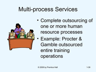 Multi-process Services Complete outsourcing of one or more human resource processes  Example: Procter & Gamble outsourced  entire training operations   © 2008 by Prentice Hall  1- 