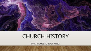 CHURCH HISTORY
WHAT COMES TO YOUR MIND?
 