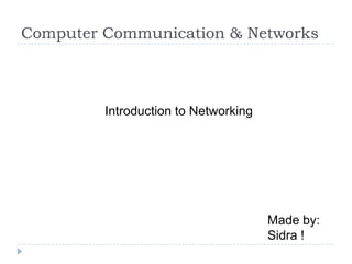 Computer Communication & Networks



         Introduction to Networking




                                      Made by:
                                      Sidra !
 