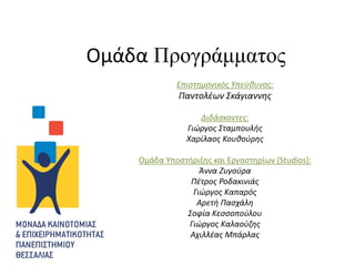 Ομάδα Προγράμματος
             Επιστημονικός Υπεύθυνος:
              Παντολέων Σκάγιαννης

                   Διδάσκοντες:
                Γιώργος Σταμπουλής
                Χαρίλαος Κουθούρης

    Ομάδα Υποστήριξης και Εργαστηρίων (Studios):
                   Άννα Ζυγούρα
                Πέτρος Ροδακινιάς
                 Γιώργος Καπαρός
                  Αρετή Πασχάλη
               Σοφία Κεσσοπούλου
               Γιώργος Καλαούζης
                Αχιλλέας Μπάρλας
 