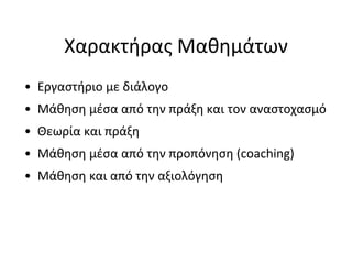 Χαρακτήρας Μαθημάτων
• Εργαστήριο με διάλογο
• Μάθηση μέσα από την πράξη και τον αναστοχασμό
• Θεωρία και πράξη
• Μάθηση μέσα από την προπόνηση (coaching)
• Μάθηση και από την αξιολόγηση
 