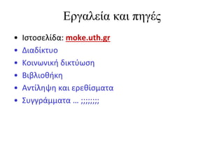 Εργαλεία και πηγές
•   Ιστοσελίδα: moke.uth.gr
•   Διαδίκτυο
•   Κοινωνική δικτύωση
•   Βιβλιοθήκη
•   Αντίληψη και ερεθίσματα
•   Συγγράμματα … ;;;;;;;;
 
