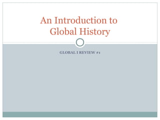 GLOBAL I REVIEW #1
An Introduction to
Global History
 
