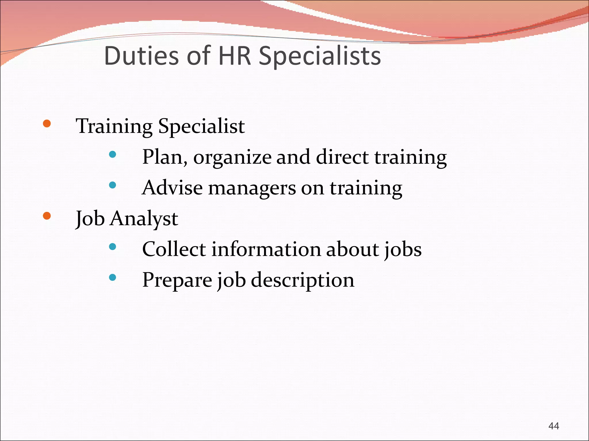 Duties of HR Specialists

   Training Specialist
         Plan, organize and direct training
         Advise managers on training
   Job Analyst
         Collect information about jobs
         Prepare job description




                                               44
 