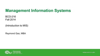 Management Information Systems 
BCO-216 
Fall 2014 
(Introduction to MIS) 
Raymond Gao, MBA 
 