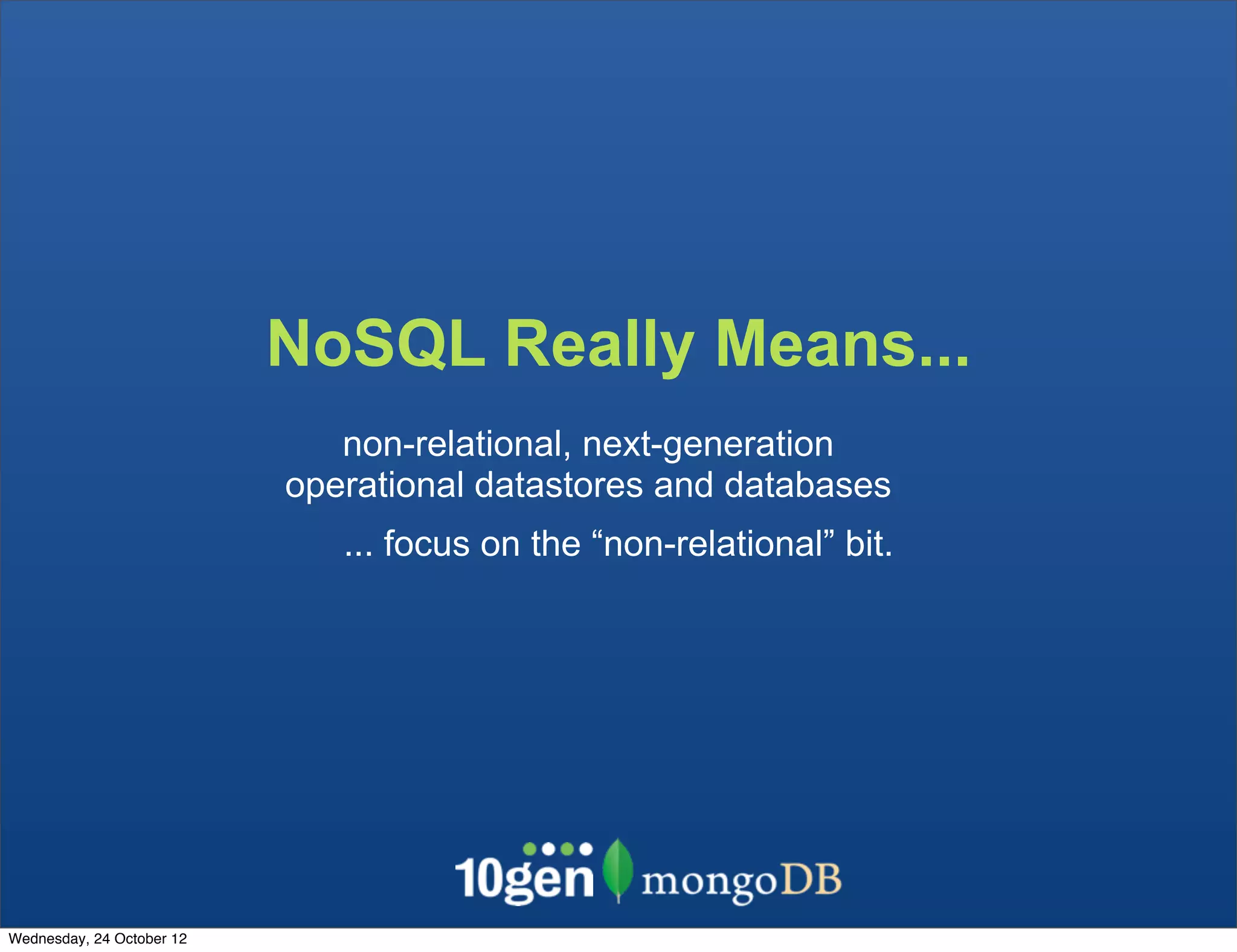 NoSQL Really Means... non-relational, next-generation operational datastores and databases ... focus on the “non-relational” bit. Wednesday, 24 October 12 